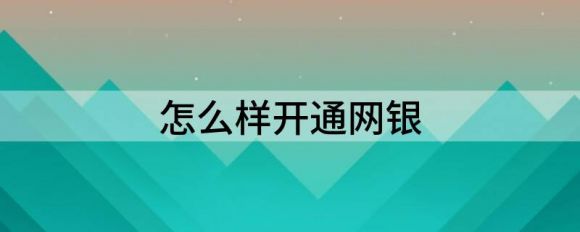 怎么样开通网银（分享网上银行该怎么开通）-1