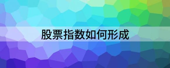 股票指数如何形成（解析股票指数对股民的意义是什）-1