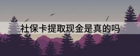 社保卡提取现金是真的吗（分享社保卡取钱的方法）-1