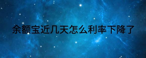 余额宝近几天怎么利率下降了（为什么余额宝的收益越来越低了）-1