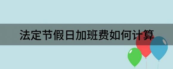 法定节假日加班费如何计算（2022年有哪些节假日）-1