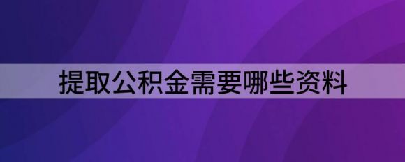 提取公积金需要哪些资料（公积金提取流程知多少）-1