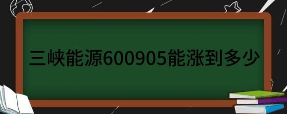 三峡能源600905能涨到多少（给予三峡能源买入评级）-1