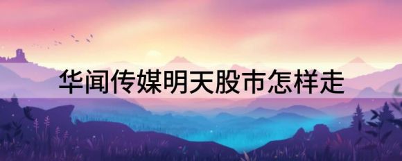 华闻传媒明天股市怎样走（华闻传媒跌3.2%报10.6元）-1