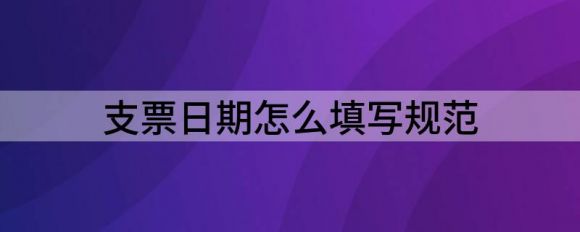 支票日期怎么填写规范（解析支票日期如何填写）-1