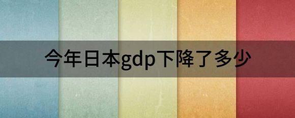 今年日本gdp下降了多少（日本2021年经济实际增长1.7%）-1