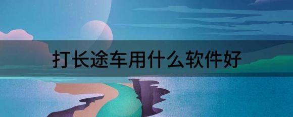 打长途车用什么软件好（解读哪个顺风车app 最好用）-1