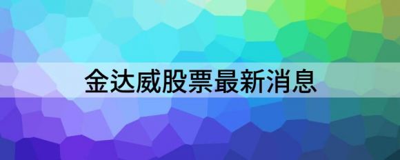 金达威股票最新消息（金达威涨6.34%报19.8元）-1