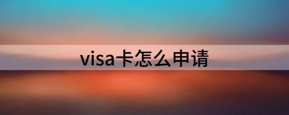 visa卡怎么申请（分享visa办理攻略）-1