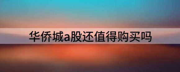 华侨城a股还值得购买吗（给予华侨城A买入评级）-1