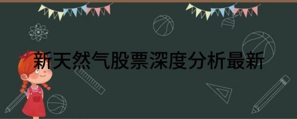 新天然气股票深度分析最新（新天然气股价大涨5.00% ）-1