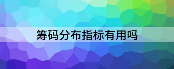 筹码分布指标有用吗（分享筹码分布的正确用法）-1