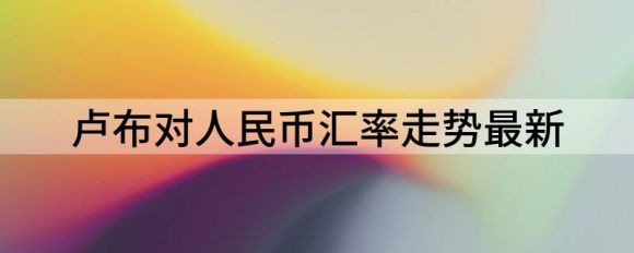 卢布对人民币汇率走势最新（人民币市场汇价（6月16日））-1