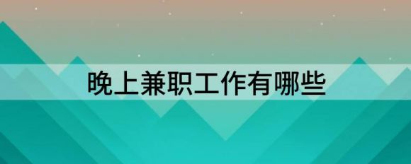 晚上兼职工作有哪些（分享晚上下班适合干的副业）-1