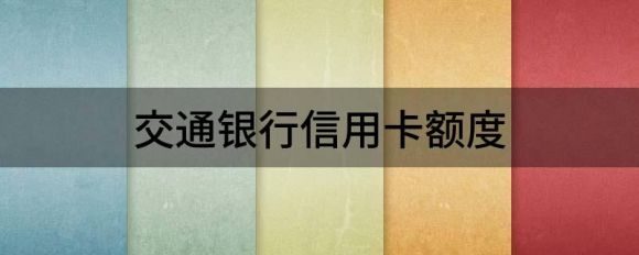 交通银行信用卡额度（了解交通信用卡哪个卡种额度高）-1