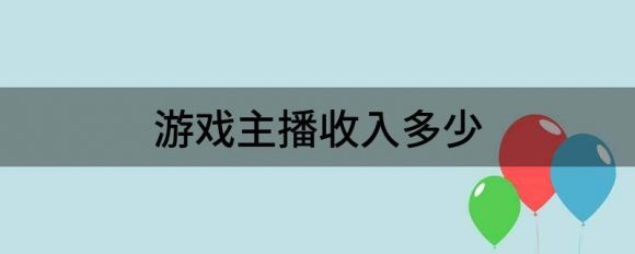 游戏主播收入多少（分享游戏主播收益构成方面）-1