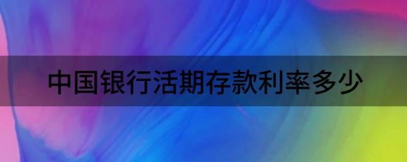 中国银行活期存款利率多少（解读普通人怎么计算银行存款利息）-1