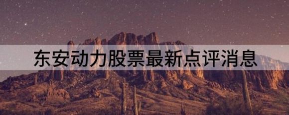 东安动力股票最新点评消息（多主力现身龙虎榜东安动力3日下跌18.59%）-1