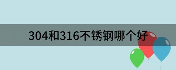 304和316不锈钢哪个好（浅析304和316不锈钢有什么区别）-1