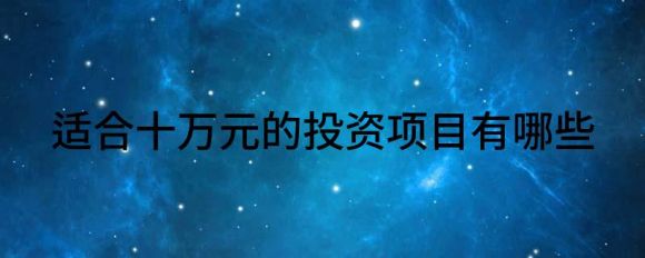 适合十万元的投资项目有哪些（分享投资10多万的2个暴利生意）-1