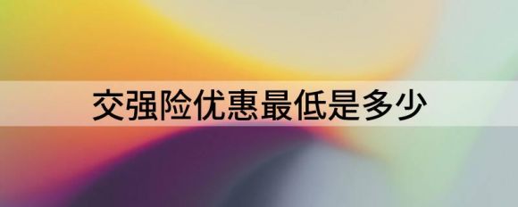 交强险优惠最低是多少（交强险保费能再优惠190元）-1