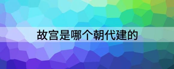 故宫是哪个朝代建的（解读北京故宫是哪一年建成的）-1