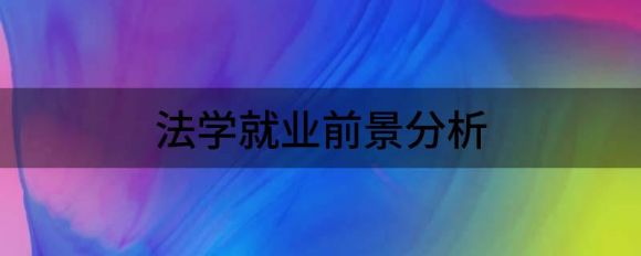 法学就业前景分析（解读法学专业到底就业前景怎么样）-1