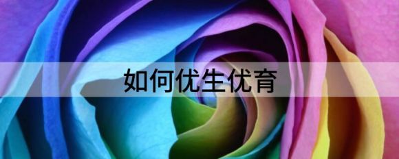 如何优生优育（解读如何做到优生优育）-1