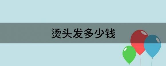 烫头发多少钱（分享烫发分12区的收费）-1