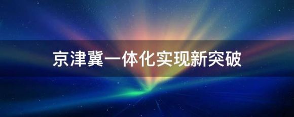 京津冀一体化最新消息-1